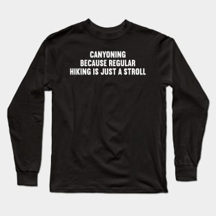 Canyoning Because Regular Hiking is Just a Stroll Long Sleeve T-Shirt